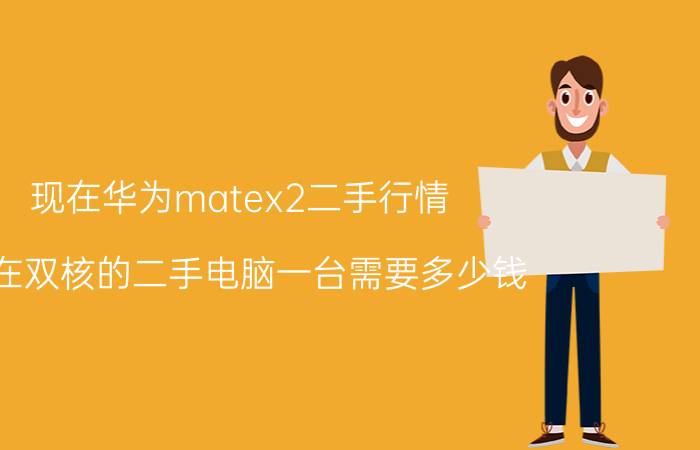 现在华为matex2二手行情 现在双核的二手电脑一台需要多少钱？